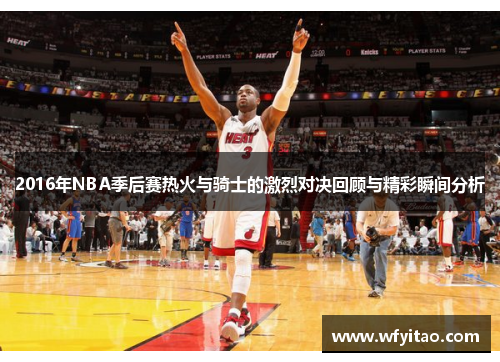 2016年NBA季后赛热火与骑士的激烈对决回顾与精彩瞬间分析