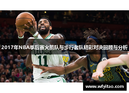 2017年NBA季后赛火箭队与步行者队精彩对决回顾与分析