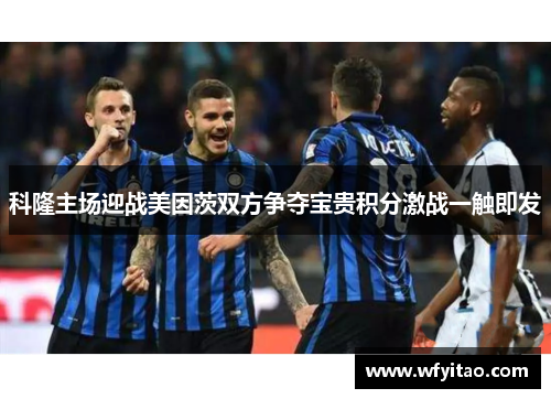 科隆主场迎战美因茨双方争夺宝贵积分激战一触即发