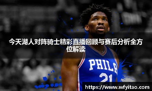 今天湖人对阵骑士精彩直播回顾与赛后分析全方位解读