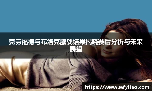 克劳福德与布洛克激战结果揭晓赛后分析与未来展望