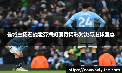 曼城主场迎战霍芬海姆期待精彩对决与进球盛宴