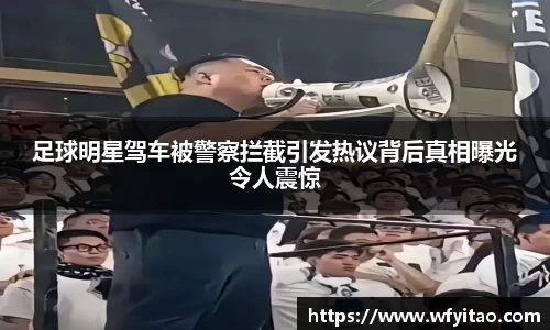 足球明星驾车被警察拦截引发热议背后真相曝光令人震惊