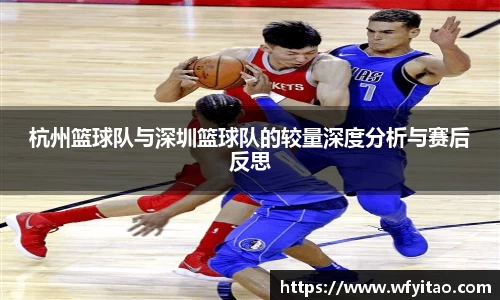 杭州篮球队与深圳篮球队的较量深度分析与赛后反思