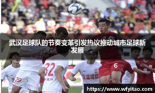 武汉足球队的节奏变革引发热议推动城市足球新发展