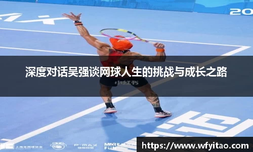 深度对话吴强谈网球人生的挑战与成长之路
