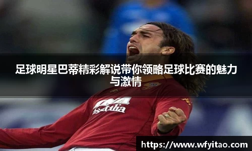 足球明星巴蒂精彩解说带你领略足球比赛的魅力与激情