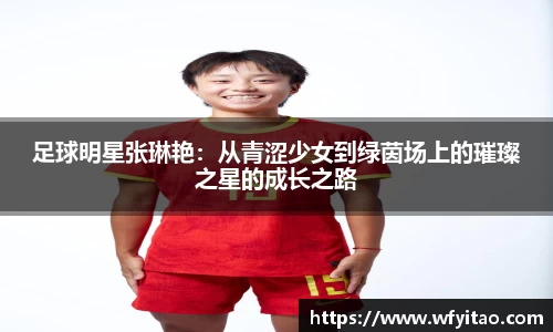 足球明星张琳艳：从青涩少女到绿茵场上的璀璨之星的成长之路